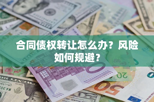 武汉合同债权转让怎么办?风险如何规避? 武汉合同债权转让怎么办?风险如何规避?