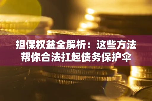 武汉担保权益全解析：这些方法帮你合法扛起债务保护伞