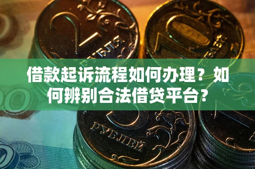 武汉借款起诉流程如何办理？如何辨别合法借贷平台？
