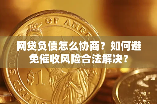 武汉网贷负债怎么协商？如何避免催收风险合法解决？