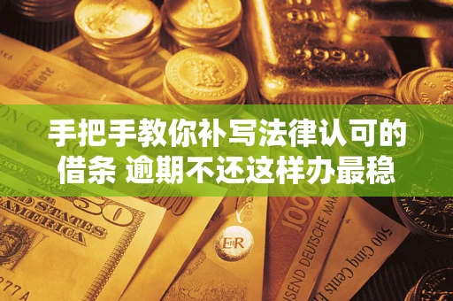 武汉手把手教你补写法律认可的借条 逾期不还这样办最稳妥 武汉手把手教你补写法律认可的借条 逾期不还这样办最稳妥