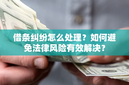 武汉借条纠纷怎么处理？如何避免法律风险有效解决？