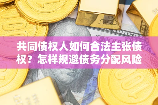 武汉共同债权人如何合法主张债权？怎样规避债务分配风险？