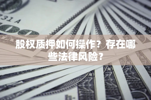 武汉股权质押如何操作?存在哪些法律风险? 武汉股权质押如何操作?存在哪些法律风险?