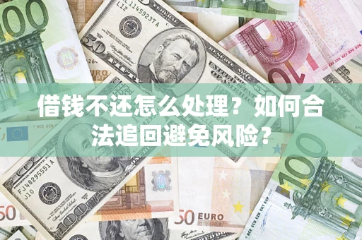 武汉借钱不还怎么处理？如何合法追回避免风险？