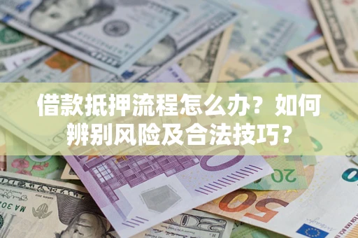 武汉借款抵押流程怎么办?如何辨别风险及合法技巧? 武汉借款抵押流程怎么办?如何辨别风险及合法技巧?