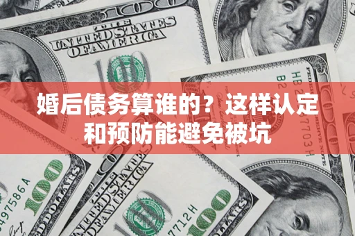 武汉婚后债务算谁的？这样认定和预防能避免被坑