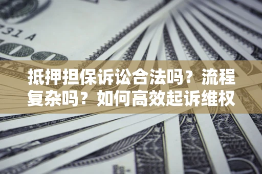 武汉抵押担保诉讼合法吗？流程复杂吗？如何高效起诉维权？