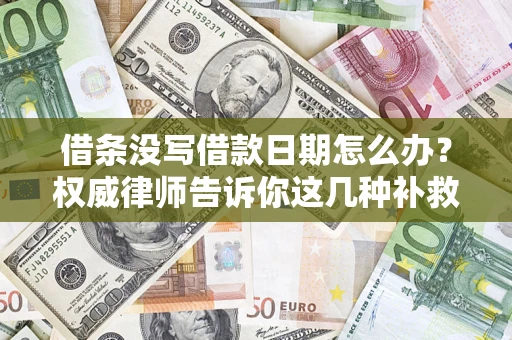 武汉借条没写借款日期怎么办?权威律师告诉你这几种补救方法! 武汉借条没写借款日期怎么办?权威律师告诉你这几种补救方法!