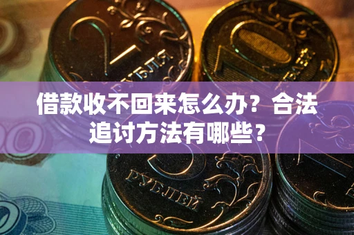 武汉借款收不回来怎么办?合法追讨方法有哪些? 武汉借款收不回来怎么办?合法追讨方法有哪些?