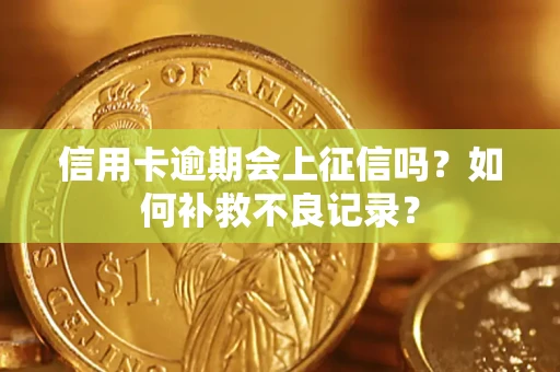 武汉信用卡逾期会上征信吗？如何补救不良记录？