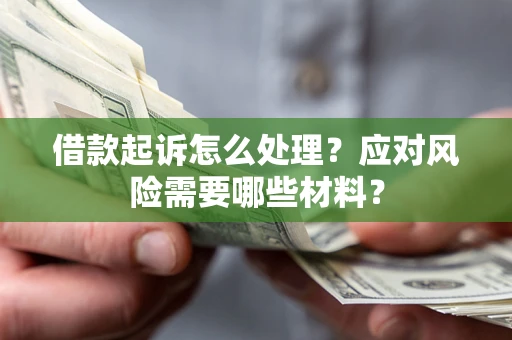 武汉借款起诉怎么处理？应对风险需要哪些材料？