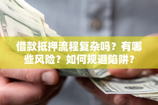 武汉借款抵押流程复杂吗？有哪些风险？如何规避陷阱？