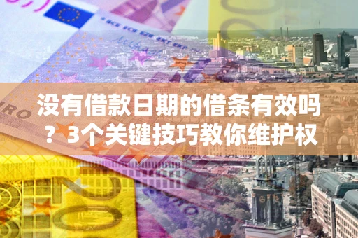 武汉没有借款日期的借条有效吗?3个关键技巧教你维护权益 武汉没有借款日期的借条有效吗?3个关键技巧教你维护权益