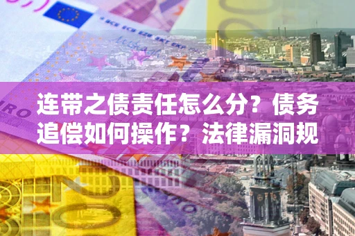 武汉连带之债责任怎么分？债务追偿如何操作？法律漏洞规避指南