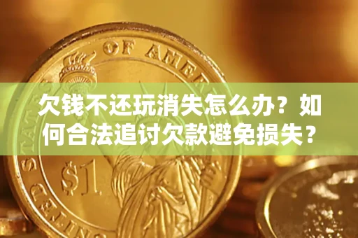 武汉欠钱不还玩消失怎么办？如何合法追讨欠款避免损失？