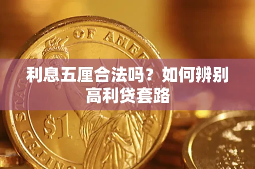 武汉利息五厘合法吗?如何辨别高利贷套路 武汉利息五厘合法吗?如何辨别高利贷套路