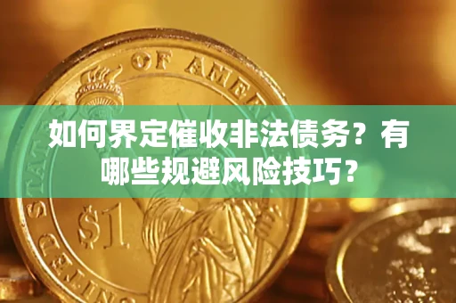武汉如何界定催收非法债务？有哪些规避风险技巧？