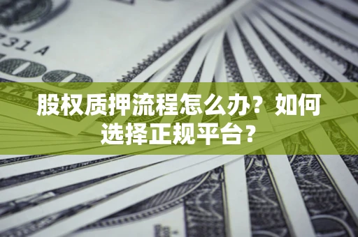 武汉股权质押流程怎么办？如何选择正规平台？