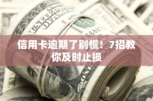 武汉信用卡逾期了别慌！7招教你及时止损