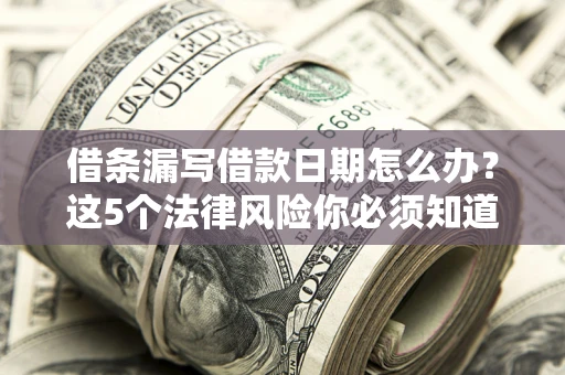 武汉借条漏写借款日期怎么办？这5个法律风险你必须知道