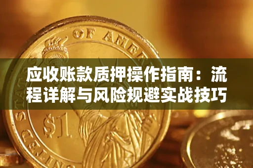 武汉应收账款质押操作指南:流程详解与风险规避实战技巧 武汉应收账款质押操作指南:流程详解与风险规避实战技巧