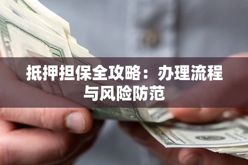 武汉抵押担保全攻略:办理流程与风险防范 武汉抵押担保全攻略:办理流程与风险防范