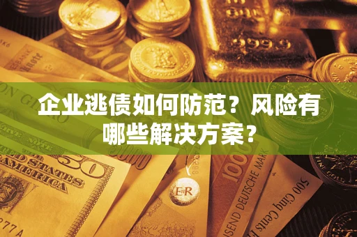武汉企业逃债如何防范?风险有哪些解决方案? 武汉企业逃债如何防范?风险有哪些解决方案?