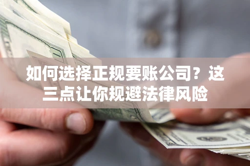 武汉如何选择正规要账公司？这三点让你规避法律风险