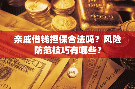 武汉亲戚借钱担保合法吗?风险防范技巧有哪些? 武汉亲戚借钱担保合法吗?风险防范技巧有哪些?