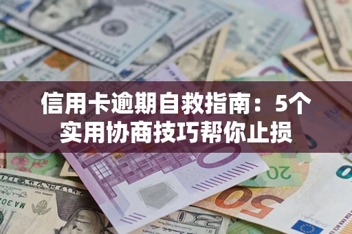 武汉信用卡逾期自救指南：5个实用协商技巧帮你止损