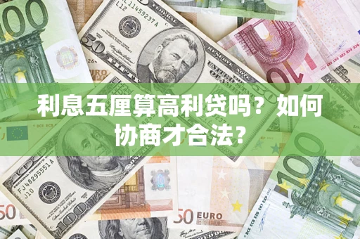 武汉利息五厘算高利贷吗?如何协商才合法? 武汉利息五厘算高利贷吗?如何协商才合法?