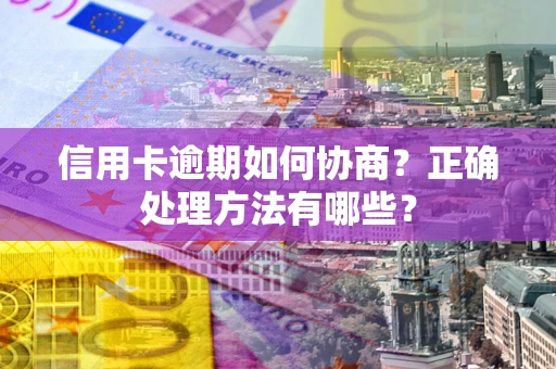 武汉信用卡逾期如何协商?正确处理方法有哪些? 武汉信用卡逾期如何协商?正确处理方法有哪些?