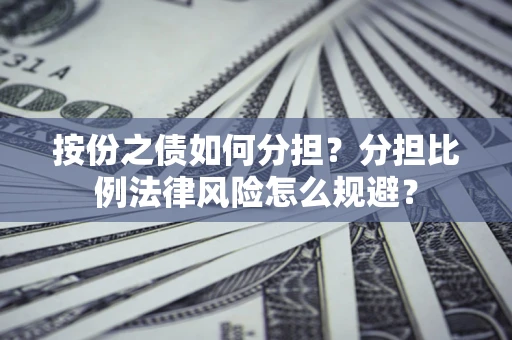 武汉按份之债如何分担？分担比例法律风险怎么规避？