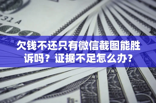 武汉欠钱不还只有微信截图能胜诉吗？证据不足怎么办？