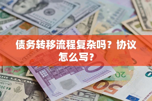 武汉债务转移流程复杂吗?协议怎么写? 武汉债务转移流程复杂吗?协议怎么写?