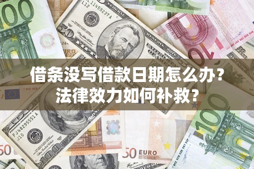武汉借条没写借款日期怎么办？法律效力如何补救？