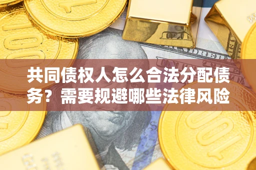 武汉共同债权人怎么合法分配债务?需要规避哪些法律风险? 武汉共同债权人怎么合法分配债务?需要规避哪些法律风险?