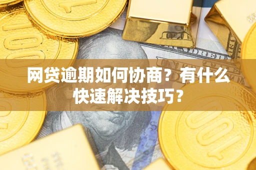 武汉网贷逾期如何协商？有什么快速解决技巧？