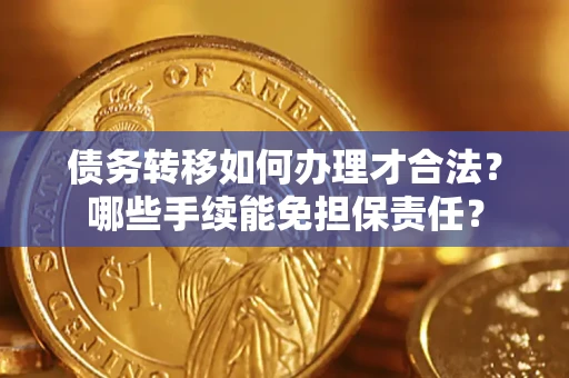 武汉债务转移如何办理才合法？哪些手续能免担保责任？