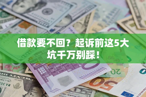武汉借款要不回?起诉前这5大坑千万别踩! 武汉借款要不回?起诉前这5大坑千万别踩!