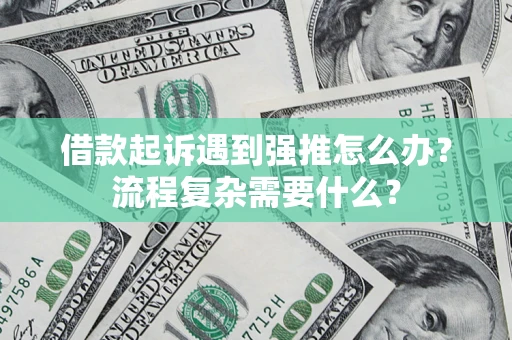 武汉借款起诉遇到强推怎么办？流程复杂需要什么？