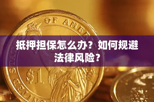 武汉抵押担保怎么办?如何规避法律风险? 武汉抵押担保怎么办?如何规避法律风险?