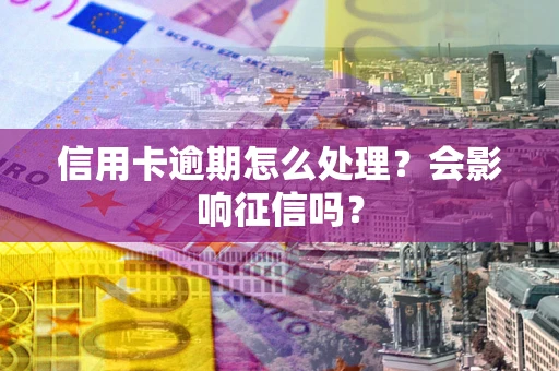 武汉信用卡逾期怎么处理？会影响征信吗？