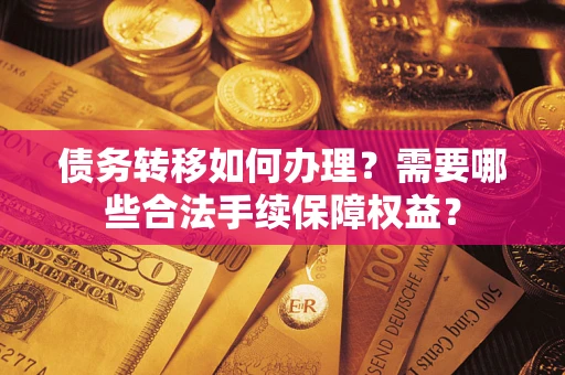 武汉债务转移如何办理？需要哪些合法手续保障权益？