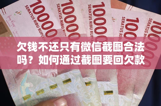 武汉欠钱不还只有微信截图合法吗?如何通过截图要回欠款? 武汉欠钱不还只有微信截图合法吗?如何通过截图要回欠款?