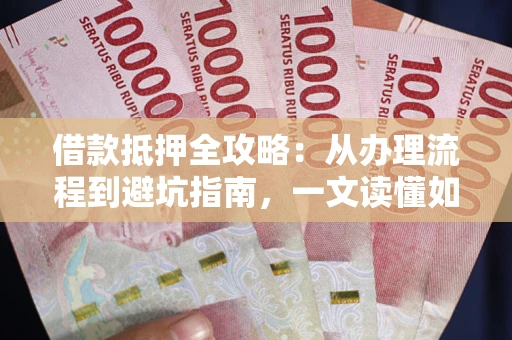 武汉借款抵押全攻略：从办理流程到避坑指南，一文读懂如何安全融资