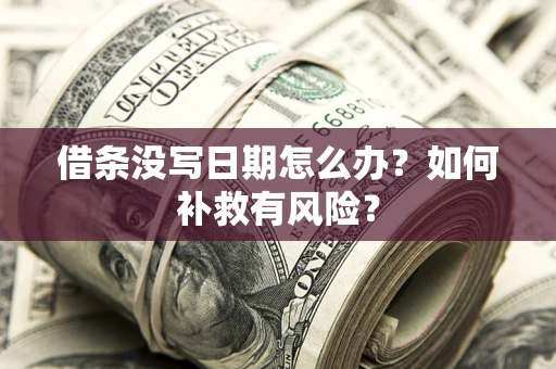 武汉借条没写日期怎么办?如何补救有风险? 武汉借条没写日期怎么办?如何补救有风险?