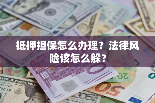 武汉抵押担保怎么办理？法律风险该怎么躲？