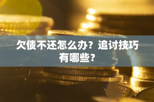 武汉欠债不还怎么办？追讨技巧有哪些？